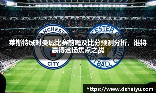 莱斯特城对曼城比赛前瞻及比分预测分析,谁将赢得这场焦点之战